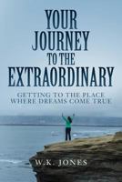 Your Journey to the Extraordinary: Getting to the Place Where Dreams Come True 1539486419 Book Cover