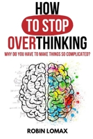 How to Stop Overthinking: Why Do You Have to Make Things So Complicated? 1801445591 Book Cover