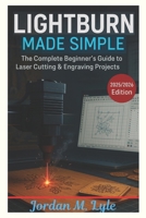 LIGHTBURN MADE SIMPLE: Learn to Design, Cut, and Create with Confidence — Even If You’re New to Laser Tools B0FJ1GGB15 Book Cover