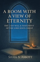 Room with a View of Eternity: The Last Will and Testament of the Lord Jesus Christ 1736107666 Book Cover