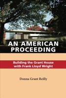 An American Proceeding: Building the Grant House with Frank Lloyd Wright 1073706346 Book Cover