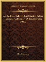 An Address, Delivered at Chester: Before the Historical Society of Pennsylvania; On the 8th of November, 1851 1377093123 Book Cover