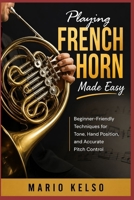 Playing French Horn Made Easy: Beginner-Friendly Techniques for Tone, Hand Position, and Accurate Pitch Control B0H4D16NRW Book Cover