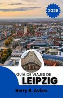 Guía de viajes de Leipzig 2026: Descubre los principales atractivos turísticos de la ciudad, rincones menos conocidos y experiencias locales B0G4FWBXVZ Book Cover
