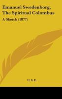 Emanuel Swedenborg, The Spiritual Colombus: A Sketch 1164633147 Book Cover