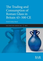 Trade and Consumption of Roman Glass in Britain 43 CE - 500 CE 1407361716 Book Cover