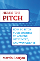 Here's the Pitch: How to Pitch Your Business to Anyone, Get Funded, and Win Clients 1118137523 Book Cover