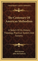 The centenary of American Methodism: a sketch of its history, theology, practical system, and success 0530781441 Book Cover