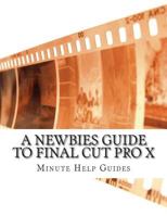 A Newbies Guide to Final Cut Pro X: A Beginnings Guide to Video Editing Like a Pro 1500827452 Book Cover