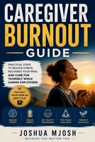 CAREGIVER BURNOUT GUIDE: Practical Steps to Reduce Stress, Recharge Your Mind, and Care for Yourself While Caring for Others B0H2RJVZ3D Book Cover