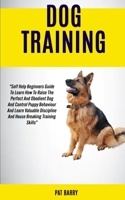 Dog Training: Self Help Beginners Guide To Learn How To Raise The Perfect And Obedient Dog And Control Puppy Behaviour And Learn Valuable Discipline And House Breaking Training Skills Pat Barry 1989682073 Book Cover