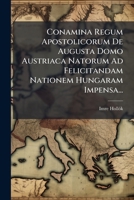 Conamina Regum Apostolicorum De Augusta Domo Austriaca Natorum Ad Felicitandam Nationem Hungaram Impensa... 1275212484 Book Cover