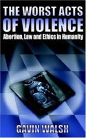 The Worst Acts of Violence,Abortion,Law and Ethics in Humanity 184401259X Book Cover