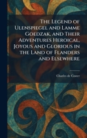 The Legend of Ulenspiegel and Lamme Goedzak, and Their Adventures Heroical, Joyous and Glorious in the Land of Flanders and Elsewhere 1025746325 Book Cover