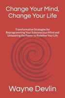 Change Your Mind, Change Your Life: Transformative Strategies for Reprogramming Your Subconscious Mind and Unleashing the Power to Redefine Your Life B0CQRJV5P4 Book Cover