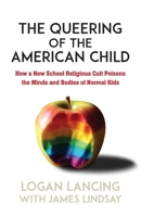 The Queering of the American Child: How A New School Religious Cult Poisons the Minds and Bodies of Normal Kids B0CSP4L1T9 Book Cover