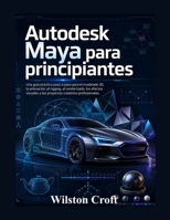 Autodesk Maya para principiantes: Una guía práctica paso a paso para el modelado 3D, la animación, el rigging, el renderizado, los efectos visuales y los proyectos creativos profesionales. B0H66K99N8 Book Cover