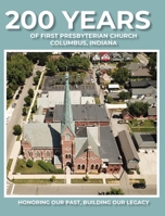 200 Years of First Presbyterian Church Columbus, Indiana: Honoring Our Past - Building Our Legacy 1955088772 Book Cover
