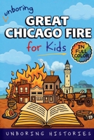 Unboring Great Chicago Fire for Kids: Funny, Interesting, Concise Guide to the Fire, Chaos, Heroes, and Wild True Story of the Disaster That Changed ... Guide to Industrial History for Kids) B0GTW94TR5 Book Cover