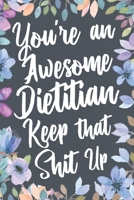 You're An Awesome Dietitian Keep That Shit Up: Funny Joke Appreciation & Encouragement Gift Idea for Dieticians. Thank You Gag Notebook Journal & Sketch Diary Present for Nutritionists. 1711320722 Book Cover