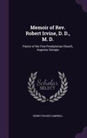 Memoir of Rev. Robert Irvine, D. D., M. D., Pastor of the First Presbyterian Church, Augusta, Georgia 101033526X Book Cover