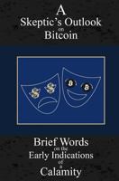 A Skeptic's Outlook on Bitcoin: Brief Words on the Early Indications of a Calamity 1979288038 Book Cover