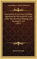 Instructions To Surveyors Of Ships Appointed By The Board Of Trade Under The Merchant Shipping And Passengers' Acts 1437047300 Book Cover