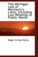 The Michigan Law of Mechanic's Liens, Including Law Relating to Public Works 1017519250 Book Cover