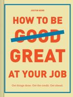 How to Be Great at Your Job: Get things done. Get the credit. Get ahead. (Graduation Gift, Corporate Survival Guide, Career Handbook) 1452169136 Book Cover