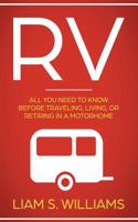 RV: All You Need to Know Before Traveling, Living, Or Retiring In A Motorhome (RV Revolution Book 1) 1950855716 Book Cover