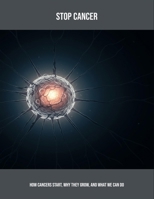 Stop Cancer: How Cancers Start, Why They Grow, And What We Can Do B0FPMCWG22 Book Cover