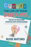 Create the Life of your Dreams: The Art of Unlocking Potential with Vision Boards B0F1B1DLTY Book Cover