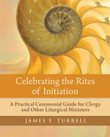 Celebrating the Rites of Initiation: A Practical Ceremonial Guide for Clergy and Other Liturgical Ministers 0898698758 Book Cover