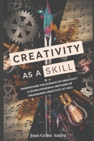 Creativity as a Skill: Understand The Science Of Creativity & Learn Powerful Methods Of Unleashing Creativity At Will B0DVH6M1K5 Book Cover