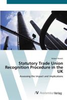 Statutory Trade Union Recognition Procedure in the UK: Assessing the Impact and Implications 3836415275 Book Cover