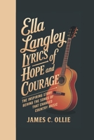 ELLA LANGLEY: Lyrics of Hope and Courage, The Inspiring Story Behind the Songs That Changed Country Music B0DSLHWMTD Book Cover