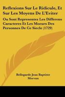 Reflexions Sur Le Ridicule, Et Sur Les Moyens De L'eviter: Où Sont Représentez Les Différens Caractéres & Les Moeurs Des Personnes De Ce Siécle 1104459116 Book Cover