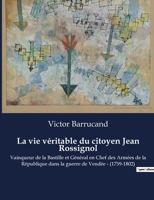 La vie véritable du citoyen Jean Rossignol: Vainqueur de la Bastille et Général en Chef des Armées de la République dans la guerre de Vendée - (1759-1 B0BX1QBF7L Book Cover