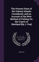 The Present State of the Orkney Islands Considered, and an Account of the New Method of Fishing on the Coasts of Shetland [By J. Fea] 1356997422 Book Cover
