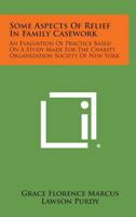 Some Aspects of Relief in Family Casework: An Evaluation of Practice Based on a Study Made for the Charity Organization Society of New York 1258578735 Book Cover