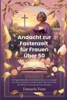Andacht zur Fastenzeit für Frauen Über 50: 40 Tage Bibellektüre und Besinnung durch die Augen von Anna, Elisabeth und den weisen Matriarchinnen der Bibel zur Erneuerung Ihres Glaubens B0GGT76S8J Book Cover