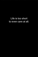 Life is too short to even care at all.: Journal or Notebook (6x9 inches) with 120 doted pages. 1677191570 Book Cover