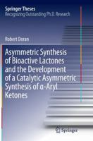 Asymmetric Synthesis of Bioactive Lactones and the Development of a Catalytic Asymmetric Synthesis of -Aryl Ketones 3319205439 Book Cover