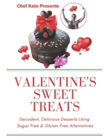 Chef Kate Presents... Valentine's Sweet Treats : Decadent, Delicious Desserts Using Sugar Free, Gluten Free Alternatives 1661395465 Book Cover