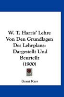 W. T. Harris' Lehre Von Den Grundlagen Des Lehrplans: Dargestellt Und Beurteilt (1900) 1160730075 Book Cover