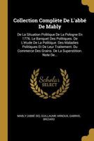 Collection Compl�te de l'Abb� de Mably: de la Situation Politique de la Pologne En 1776. Le Banquet Des Politiques. de l'�tude de la Politique. Des Maladies Politiques Et de Leur Traitement. Du Commer 0341322563 Book Cover