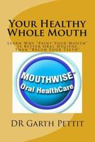 Your Healthy Whole Mouth: Learn Why "Paint Your Mouth" is Better Oral Hygiene Than "Brush Your Teeth" 1975635892 Book Cover