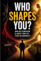 Who is shapes you?: Who has permission to shape your life - YHWH or Darkness? B0H152B9GH Book Cover