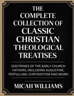 The Complete Collection of Classic Christian Theological Treatises: Doctrines of the Early Church Fathers, Including Augustine, Tertullian, Chrysostom ... Apocrypha and Gnostic Gospels Collection) 937871773X Book Cover