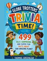 Globe Trotters' Trivia Time: 499 Silly, Surprising, and Super Fun Facts About Our Amazing Planet B0HCZVF5Z7 Book Cover